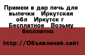 Примем в дар печь для выпечки - Иркутская обл., Иркутск г. Бесплатное » Возьму бесплатно   